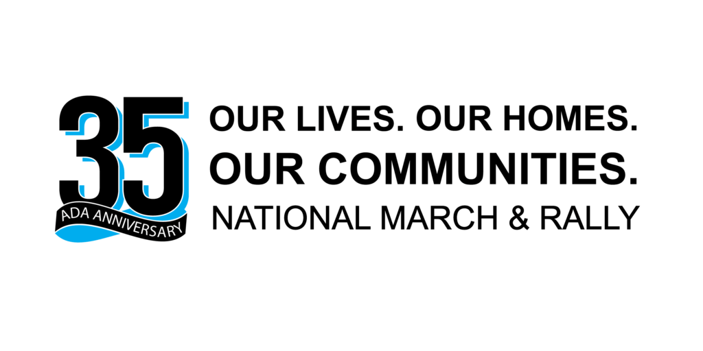 Image: March and Rally Logo. ADA35. OUR LIVES. OUR HOMES. OUR COMMUNITIES. NATIONAL MARCH AND RALLY. Graphic features the number 35 with a cyan (blue) accent and a ribbon with the words, “Anniversary”.