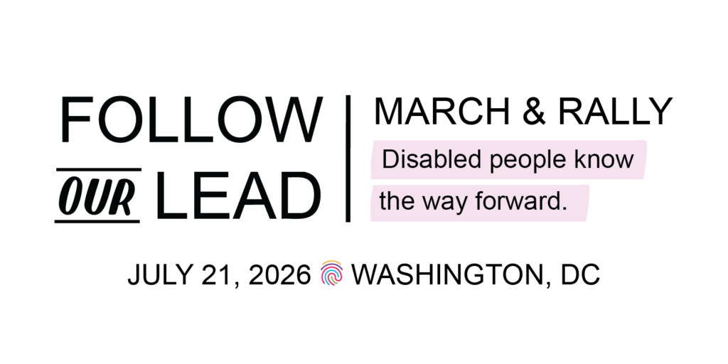 MARCH & RALLY: FOLLOW OUR LEAD. Disabled people know the way forward. JULY 21, 2026 WASHINGTON, DC” with an icon of the fingerprint from NCIL’s logo.
