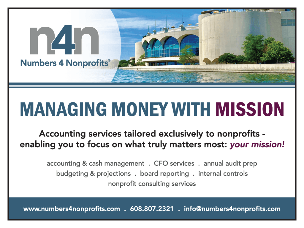 AD: Numbers 4 Nonprofits: MANAGING MONEY WITH MISSION. Accounting services tailored exclusively to nonprofits - enabling you to focus on what truly matters most: your mission! Logo reads n4n: Numbers 4 Nonprofits. Image: A modern curved building beside a body of water. A list of services reads, “accounting & cash management · CFO services · annual audit prep · budgeting & projections · board reporting · internal controls · nonprofit consulting services”. Contact info reads, “www.numbers4nonprofits.com · 608.807.2321 · info@numbers4nonprofits.com”.